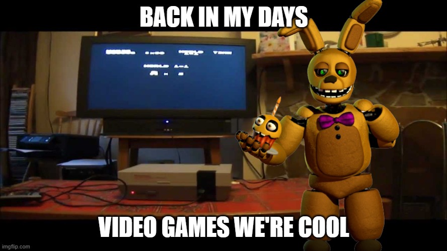 Spring Bonnie NES | BACK IN MY DAYS; VIDEO GAMES WE'RE COOL | image tagged in back in my days nes | made w/ Imgflip meme maker