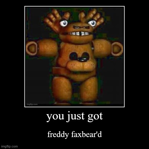 you just got freddy faxbear'd | you just got | freddy faxbear'd | image tagged in funny,demotivationals | made w/ Imgflip demotivational maker