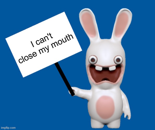 rabbid sign | I can't close my mouth | image tagged in rabbid sign,needlestack | made w/ Imgflip meme maker