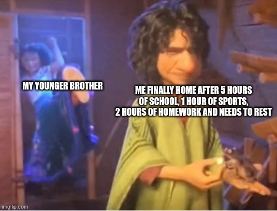 pow! the title has been defeated! | MY YOUNGER BROTHER; ME FINALLY HOME AFTER 5 HOURS OF SCHOOL, 1 HOUR OF SPORTS, 2 HOURS OF HOMEWORK AND NEEDS TO REST | image tagged in encanto meme | made w/ Imgflip meme maker