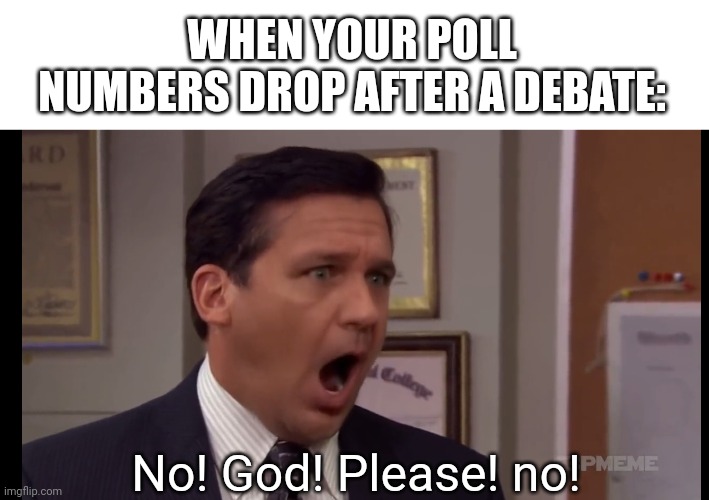 ME IT'S TIME TO DROP OUT | WHEN YOUR POLL NUMBERS DROP AFTER A DEBATE:; No! God! Please! no! | image tagged in ron desantis,republican debate,politics | made w/ Imgflip meme maker