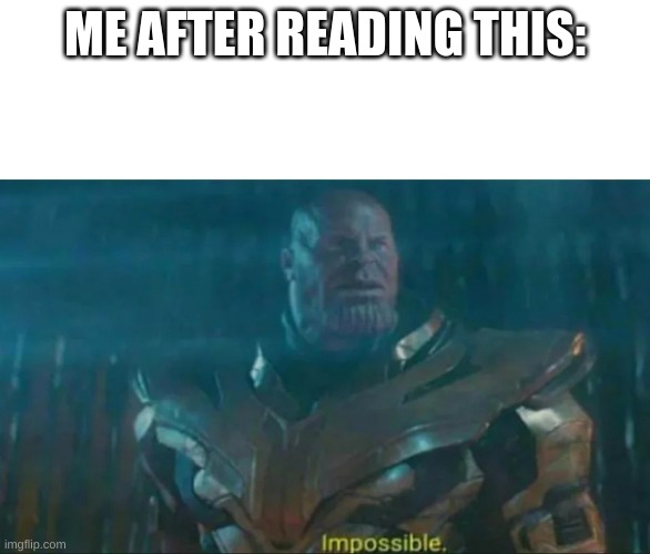 Thanos Impossible | ME AFTER READING THIS: | image tagged in thanos impossible | made w/ Imgflip meme maker