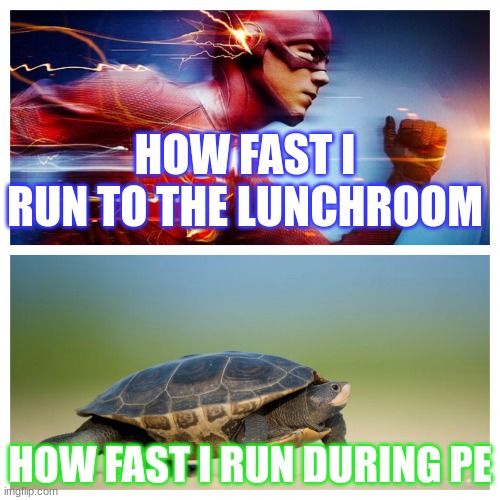Anyone else relate to this? | HOW FAST I RUN TO THE LUNCHROOM; HOW FAST I RUN DURING PE | image tagged in fast vs slow,speed,school,meme | made w/ Imgflip meme maker