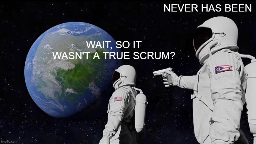Always Has Been Meme | NEVER HAS BEEN; WAIT, SO IT WASN'T A TRUE SCRUM? | image tagged in memes,always has been | made w/ Imgflip meme maker