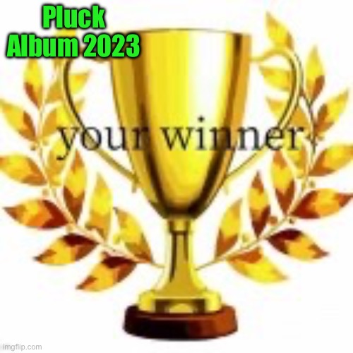 your winner | Pluck
Album 2023 | image tagged in your winner | made w/ Imgflip meme maker