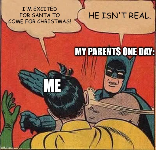 It took me a while to get over that | I'M EXCITED FOR SANTA TO COME FOR CHRISTMAS! HE ISN'T REAL. MY PARENTS ONE DAY:; ME | image tagged in memes,batman slapping robin | made w/ Imgflip meme maker