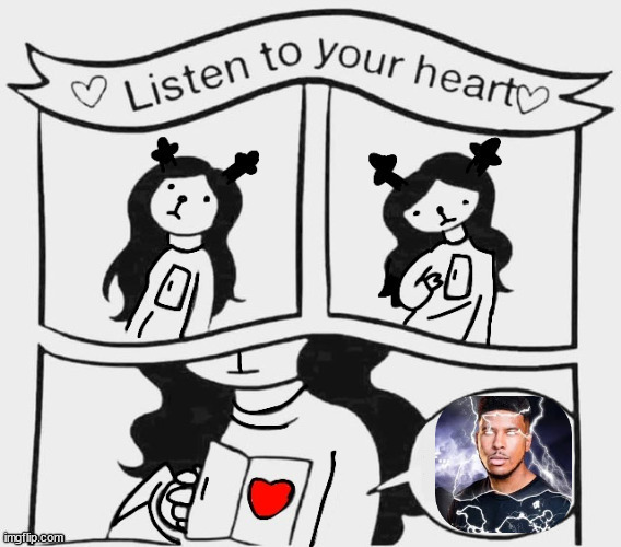 listen to your heart | image tagged in listen to your heart | made w/ Imgflip meme maker