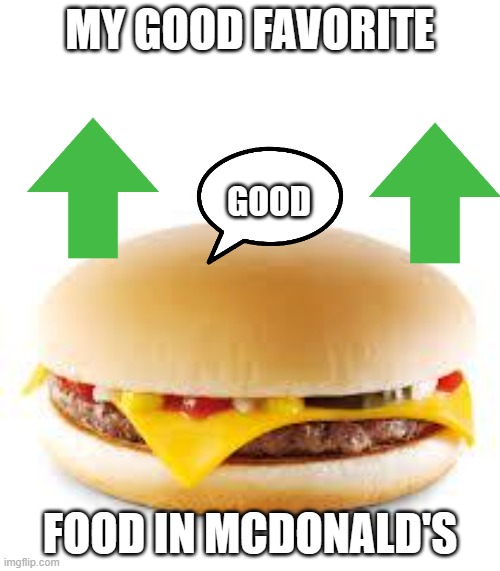Cheeseburger | MY GOOD FAVORITE; GOOD; FOOD IN MCDONALD'S | image tagged in cheeseburger | made w/ Imgflip meme maker