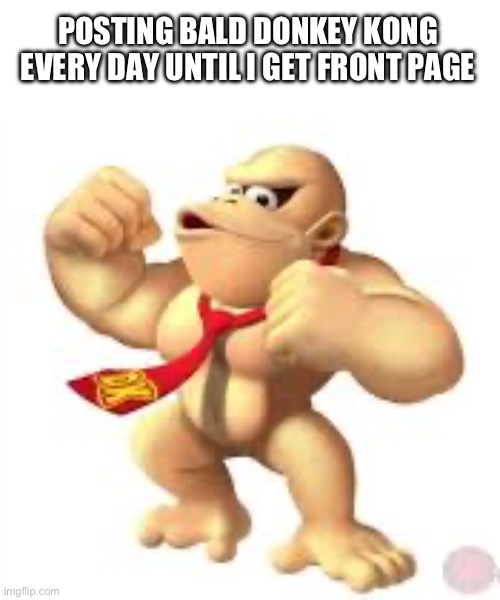 Day 1 | POSTING BALD DONKEY KONG EVERY DAY UNTIL I GET FRONT PAGE | made w/ Imgflip meme maker