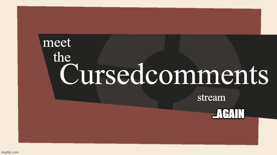 Meet the cursed comments stream | ..AGAIN | image tagged in meet the cursed comments stream | made w/ Imgflip meme maker