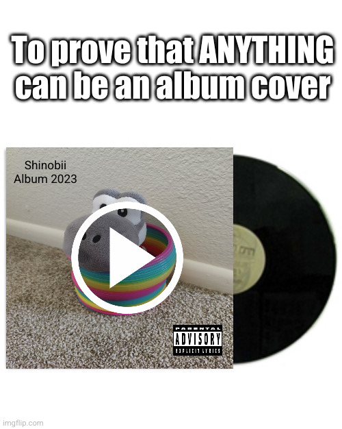 ANTHING GOES FOR AN ALBUM COVER (part 6) | To prove that ANYTHING can be an album cover; Shinobii
Album 2023 | image tagged in album cover,album,music,true,woah,funny | made w/ Imgflip meme maker