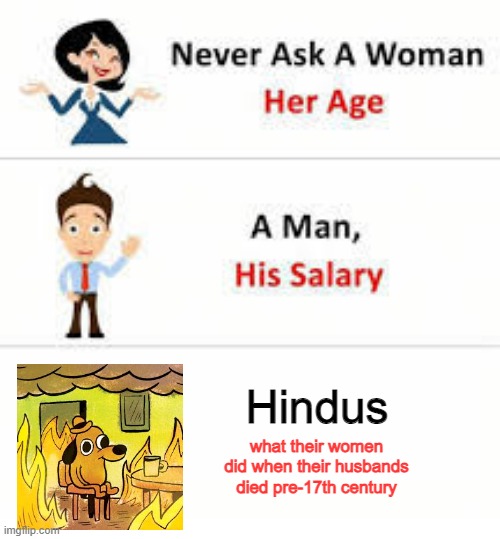 Burn Baby Burn | Hindus; what their women did when their husbands died pre-17th century | image tagged in never ask a woman her age | made w/ Imgflip meme maker