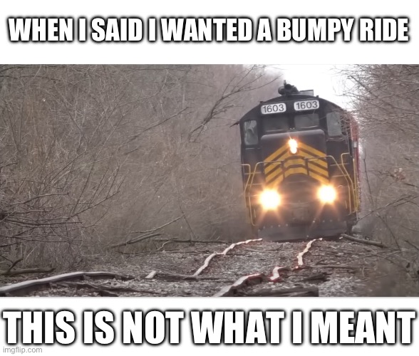 This ride starts in Ohio. Are you suprised? | WHEN I SAID I WANTED A BUMPY RIDE; THIS IS NOT WHAT I MEANT | image tagged in memes,trains,you had one job | made w/ Imgflip meme maker