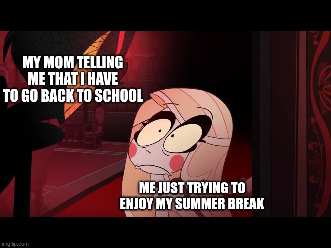 going back to school be like | MY MOM TELLING ME THAT I HAVE TO GO BACK TO SCHOOL; ME JUST TRYING TO ENJOY MY SUMMER BREAK | image tagged in hazbin hotel opening the fear door | made w/ Imgflip meme maker