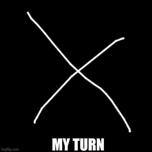 MY TURN | made w/ Imgflip meme maker