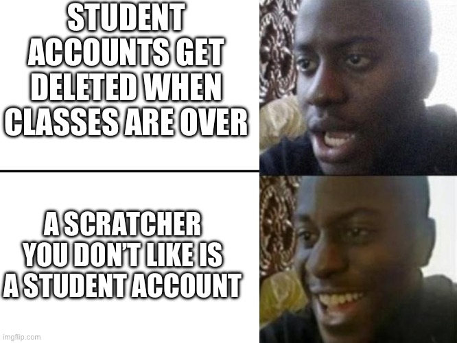 Student Accounts on Scratch | STUDENT ACCOUNTS GET DELETED WHEN CLASSES ARE OVER; A SCRATCHER YOU DON’T LIKE IS A STUDENT ACCOUNT | image tagged in reversed disappointed black man,scratch,scratchmitedu,scratcher | made w/ Imgflip meme maker