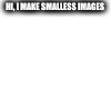 HI, I MAKE SMALLESS IMAGES | made w/ Imgflip meme maker