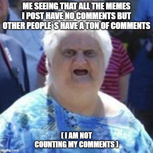 i do not understand | ME SEEING THAT ALL THE MEMES I POST HAVE NO COMMENTS BUT OTHER PEOPLE`S HAVE A TON OF COMMENTS; ( I AM NOT COUNTING MY COMMENTS ) | image tagged in wat lady | made w/ Imgflip meme maker