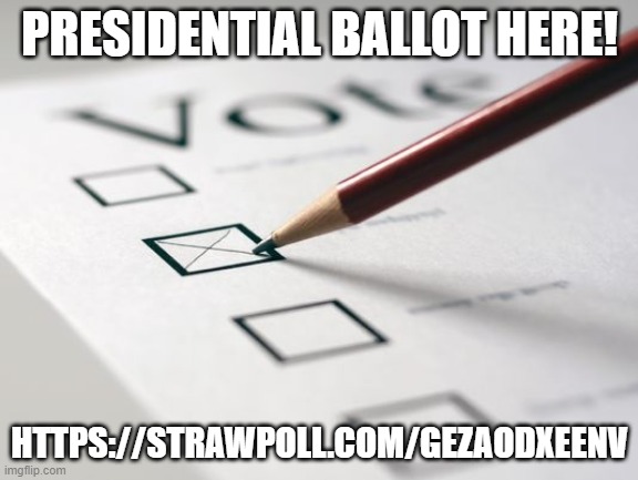 https://strawpoll.com/GeZAODXEEnV | PRESIDENTIAL BALLOT HERE! HTTPS://STRAWPOLL.COM/GEZAODXEENV | image tagged in voting ballot | made w/ Imgflip meme maker