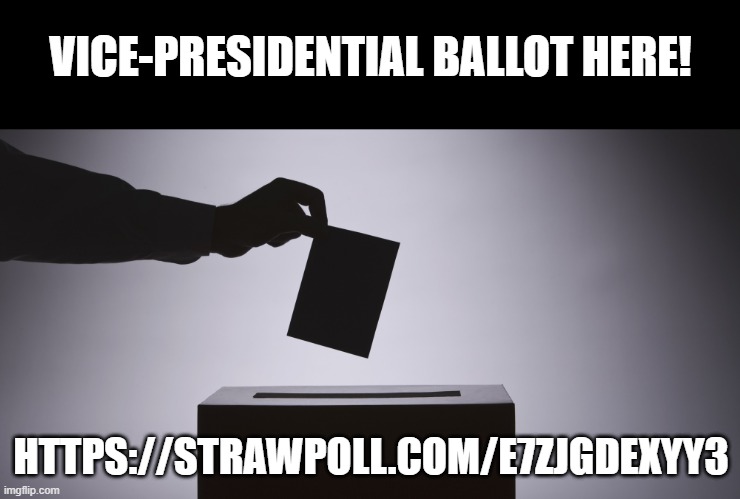 https://strawpoll.com/e7ZJGDExYy3 | VICE-PRESIDENTIAL BALLOT HERE! HTTPS://STRAWPOLL.COM/E7ZJGDEXYY3 | image tagged in ballot | made w/ Imgflip meme maker