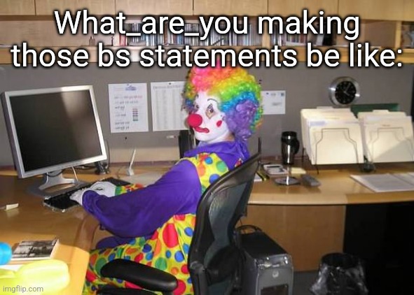 clown computer | What_are_you making those bs statements be like: | image tagged in clown computer | made w/ Imgflip meme maker