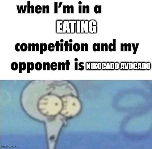Sorry for that joke ... | EATING; NIKOCADO AVOCADO | image tagged in whe i'm in a competition and my opponent is | made w/ Imgflip meme maker