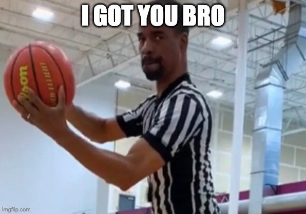 I GOT YOU BRO | made w/ Imgflip meme maker