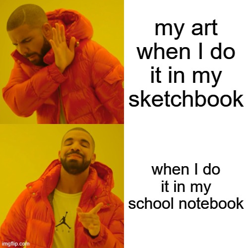 So true | my art when I do it in my sketchbook; when I do it in my school notebook | image tagged in memes,drake hotline bling,so true memes | made w/ Imgflip meme maker