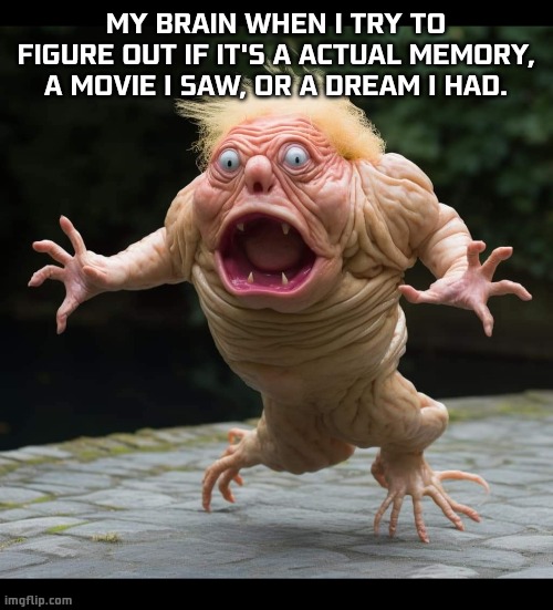 React | MY BRAIN WHEN I TRY TO FIGURE OUT IF IT'S A ACTUAL MEMORY, A MOVIE I SAW, OR A DREAM I HAD. | image tagged in funny,memes,funny memes | made w/ Imgflip meme maker