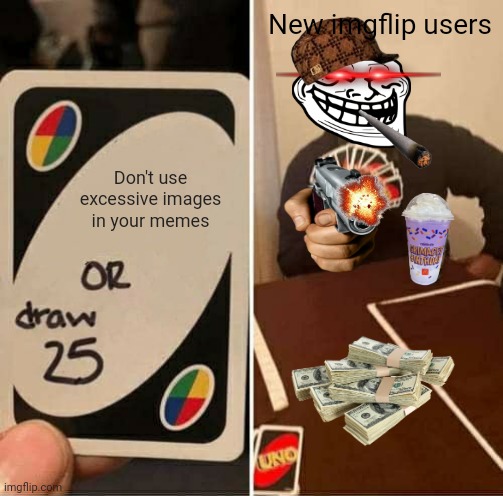 There's more images than memes | New imgflip users; Don't use excessive images in your memes | image tagged in memes,uno draw 25 cards,new users | made w/ Imgflip meme maker