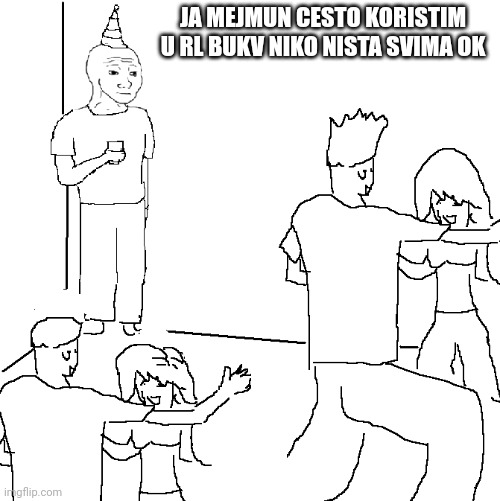 They don't know | JA MEJMUN CESTO KORISTIM U RL BUKV NIKO NISTA SVIMA OK | image tagged in they don't know | made w/ Imgflip meme maker