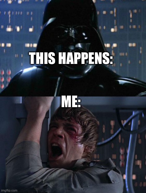 "I am your father" | THIS HAPPENS: ME: | image tagged in i am your father | made w/ Imgflip meme maker