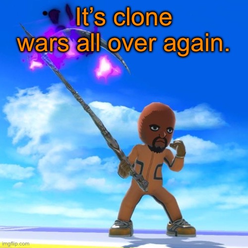 Matt from Wii Sports | It’s clone wars all over again. | image tagged in matt from wii sports | made w/ Imgflip meme maker