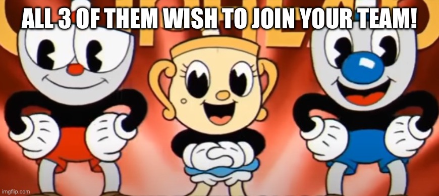 Cuphead, Mugman, and Mrs. Chalice staring | ALL 3 OF THEM WISH TO JOIN YOUR TEAM! | image tagged in cuphead mugman and mrs chalice staring | made w/ Imgflip meme maker