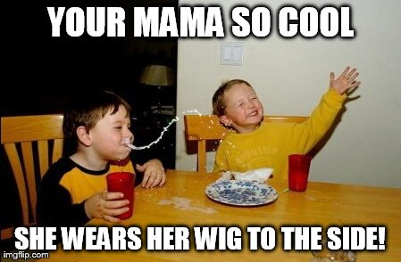 Yo Mamas So Fat | YOUR MAMA SO COOL SHE WEARS HER WIG TO THE SIDE! | image tagged in memes,yo mamas so fat | made w/ Imgflip meme maker