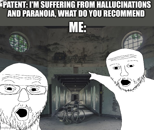 don't worry, I'm a professional | PATENT: I'M SUFFERING FROM HALLUCINATIONS AND PARANOIA, WHAT DO YOU RECOMMEND; ME: | image tagged in insane doctor | made w/ Imgflip meme maker