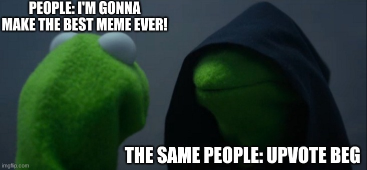 Evil Kermit | PEOPLE: I'M GONNA MAKE THE BEST MEME EVER! THE SAME PEOPLE: UPVOTE BEG | image tagged in memes,evil kermit | made w/ Imgflip meme maker
