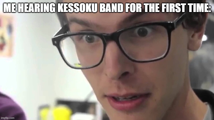 i don't know what the frick they are saying but GOD this is good. | ME HEARING KESSOKU BAND FOR THE FIRST TIME: | image tagged in hey thats pretty good | made w/ Imgflip meme maker