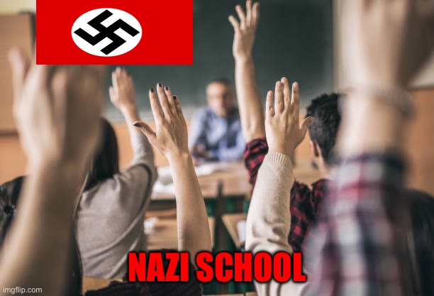 Student rasing hands | NAZI SCHOOL | image tagged in student rasing hands | made w/ Imgflip meme maker