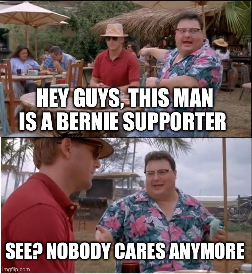 Bernie Sanders is sooo 2016 | HEY GUYS, THIS MAN IS A BERNIE SUPPORTER; SEE? NOBODY CARES ANYMORE | image tagged in memes,see nobody cares | made w/ Imgflip meme maker