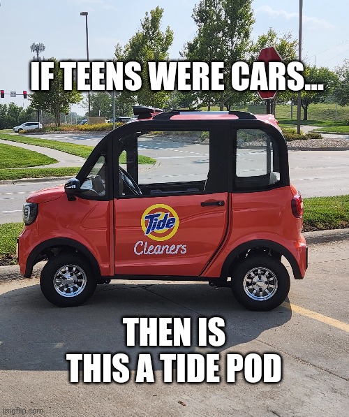 Tide pods vehicle edition | IF TEENS WERE CARS... THEN IS THIS A TIDE POD | image tagged in fun | made w/ Imgflip meme maker
