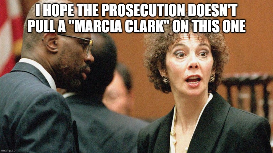 I HOPE THE PROSECUTION DOESN'T PULL A "MARCIA CLARK" ON THIS ONE | made w/ Imgflip meme maker