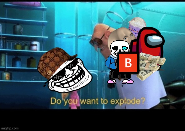 Do you want to explode | 🅱 | image tagged in do you want to explode,memes,funny | made w/ Imgflip meme maker