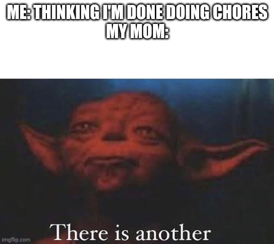 It's so annoying | ME: THINKING I'M DONE DOING CHORES
MY MOM: | image tagged in there is another,relatable | made w/ Imgflip meme maker