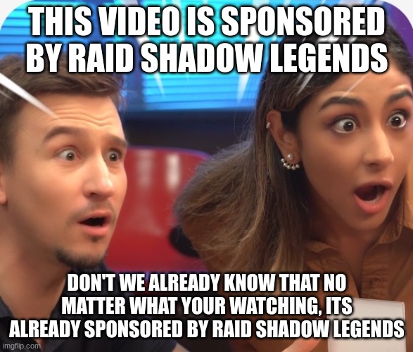 this meme is sponsored by raid shadow legends | THIS VIDEO IS SPONSORED BY RAID SHADOW LEGENDS; DON'T WE ALREADY KNOW THAT NO MATTER WHAT YOUR WATCHING, ITS ALREADY SPONSORED BY RAID SHADOW LEGENDS | image tagged in shocked people in an ad,raid shadow legends,shocked,x x everywhere | made w/ Imgflip meme maker