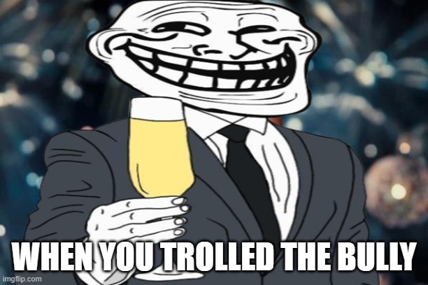 We did it boy's | WHEN YOU TROLLED THE BULLY | image tagged in troll,bully | made w/ Imgflip meme maker