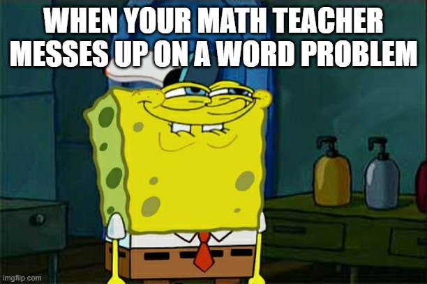 your just waiting to correct her | WHEN YOUR MATH TEACHER MESSES UP ON A WORD PROBLEM | image tagged in memes,don't you squidward | made w/ Imgflip meme maker