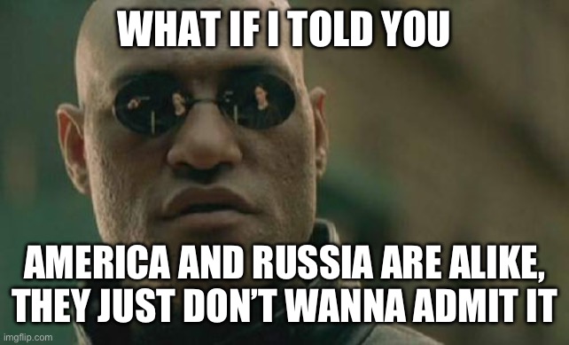 Matrix Morpheus Meme | WHAT IF I TOLD YOU; AMERICA AND RUSSIA ARE ALIKE, THEY JUST DON’T WANNA ADMIT IT | image tagged in memes,matrix morpheus | made w/ Imgflip meme maker