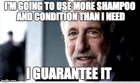 I Guarantee It | I'M GOING TO USE MORE SHAMPOO AND CONDITION THAN I NEED I GUARANTEE IT | image tagged in memes,i guarantee it,AdviceAnimals | made w/ Imgflip meme maker