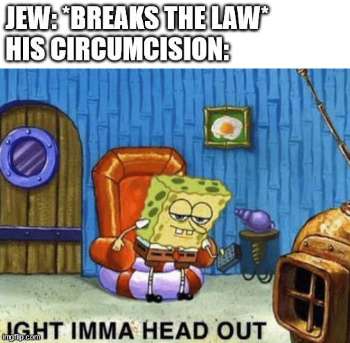 Romans 2:25 | JEW: *BREAKS THE LAW*
HIS CIRCUMCISION: | image tagged in ight imma head out | made w/ Imgflip meme maker